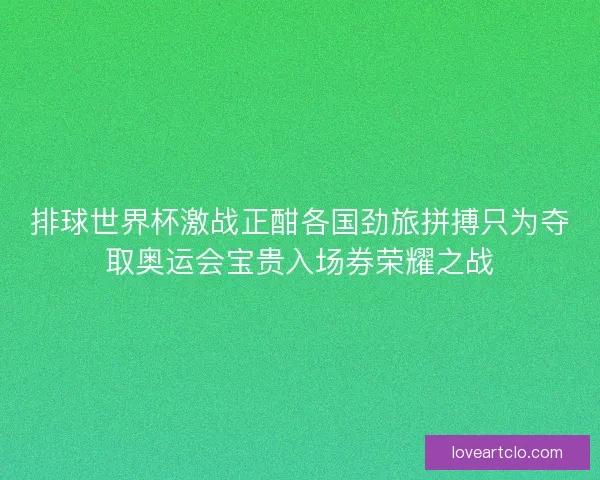 排球世界杯激战正酣各国劲旅拼搏只为夺取奥运会宝贵入场券荣耀之战