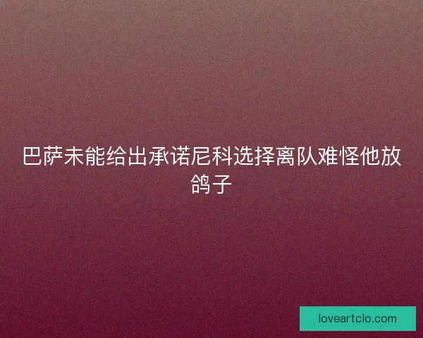 巴萨未能给出承诺尼科选择离队难怪他放鸽子