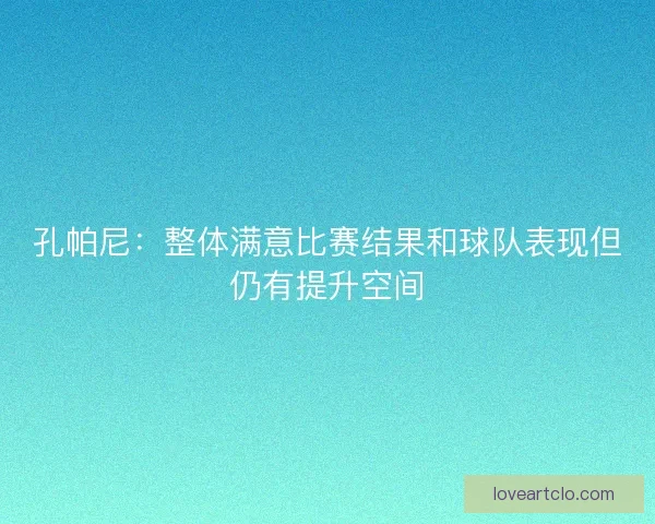 孔帕尼：整体满意比赛结果和球队表现但仍有提升空间