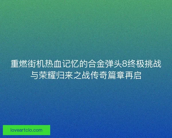 重燃街机热血记忆的合金弹头8终极挑战与荣耀归来之战传奇篇章再启